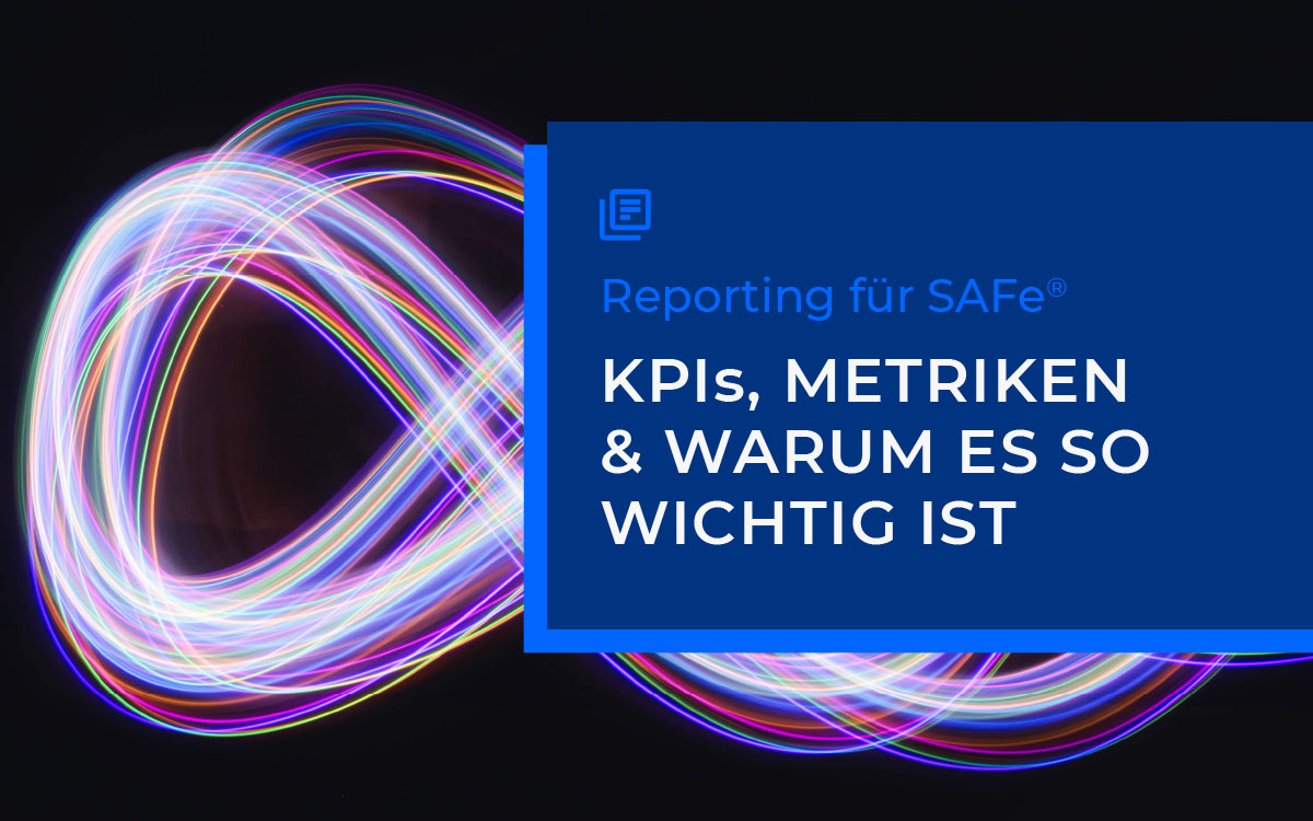 Reporting für das Scaled Agile Framework SAFe®: KPIs, Metriken und warum es so wichtig ist